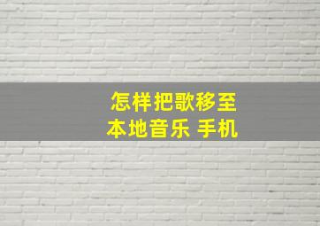 怎样把歌移至本地音乐 手机